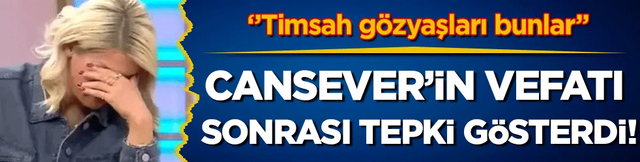 Cansever'in ölümü sonrası tepki gösterdi: 'Timsah gözyaşları bunlar!'