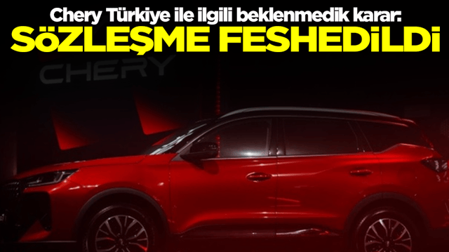 Chery T&uuml;rkiye ile ilgili beklenmedik karar: S&ouml;zleşme feshedildi