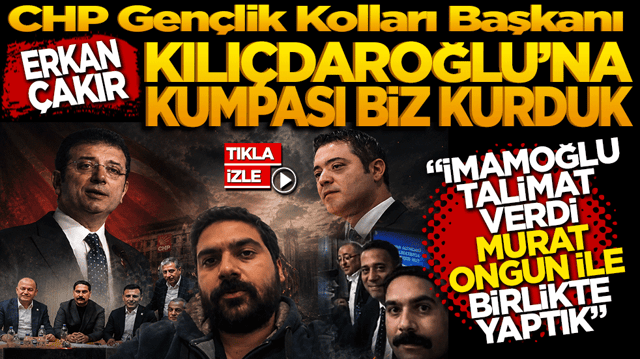 CHP Gen&ccedil;lik Kolları Başkanı Erkan &Ccedil;akır: Kılı&ccedil;daroğlu&rsquo;na kumpası biz kurduk! İmamoğlu talimat verdi Murat Ongun ile birlikte yaptık