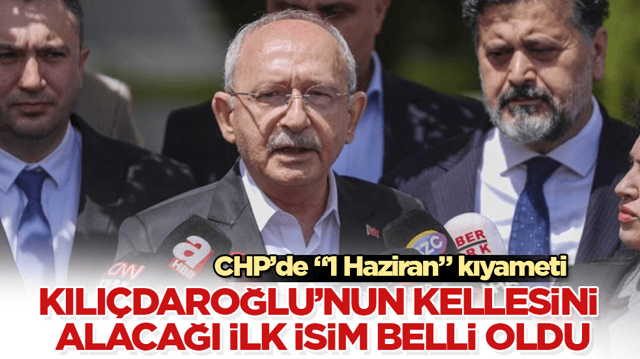CHP&rsquo;de &ldquo;1 Haziran&rdquo; kıyameti! Kılı&ccedil;daroğlu&rsquo;nun kellesini alacağı ilk isim belli oldu