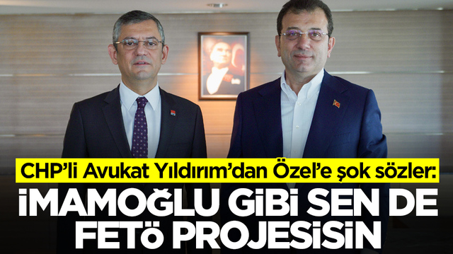 CHP&rsquo;li Avukat Yıldırım&rsquo;dan &Ouml;zel&rsquo;e şok s&ouml;zler: İmamoğlu gibi sende FET&Ouml; projesisin