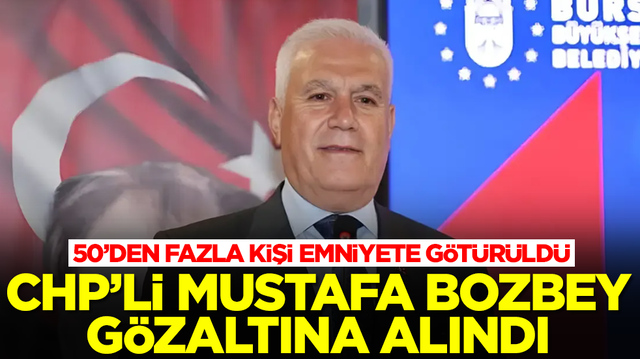 CHP'li Bursa B&uuml;y&uuml;kşehir Belediye Başkanı Mustafa Bozbey g&ouml;zaltına alındı