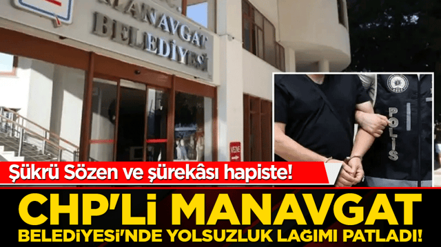 CHP'li Manavgat Belediyesi'nde yolsuzluk lağımı patladı! Şevketli başkan ve ş&uuml;rek&acirc;sı hapiste!