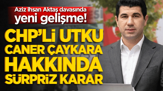 CHP&rsquo;li Utku Caner &Ccedil;aykara hakkında s&uuml;rpriz karar! Aziz ihsan Aktaş davasında yeni gelişme!