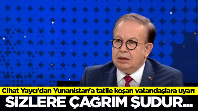 Cihat Yaycı'dan Yunanistan'a tatile koşan T&uuml;rk vatandaşlarına uyarı: Sizlere &ccedil;ağrım şudur