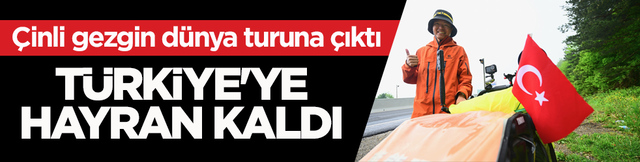 &Ccedil;inli gezgin d&uuml;nya turuna &ccedil;ıktı! T&uuml;rkiye'ye hayran kaldı