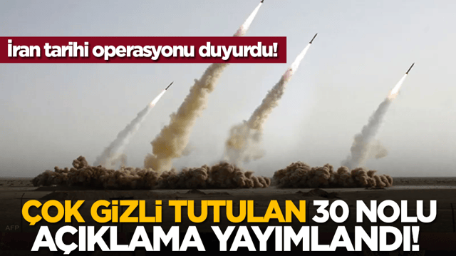 &Ccedil;ok gizli tutulan 30 nolu a&ccedil;ıklama yayımlandı! İran tarihi operasyonu duyurdu!