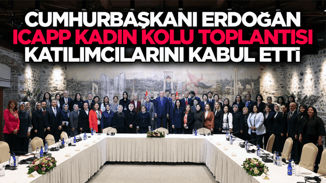Cumhurbaşkanı Erdoğan, ICAPP Kadın Kolu &uuml;yelerini kabul etti