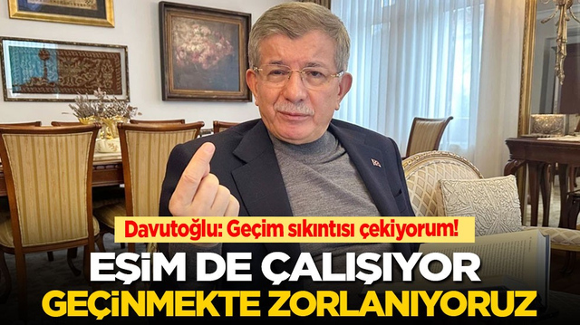 Davutoğlu: Ge&ccedil;im sıkıntısı &ccedil;ekiyorum! Eşim de &ccedil;alışıyor ge&ccedil;inmekte zorlanıyoruz
