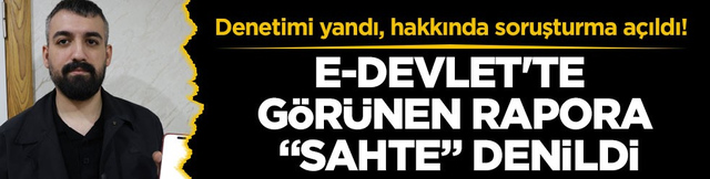 Denetimi yandı, hakkında soruşturma a&ccedil;ıldı! e-Devlet'te g&ouml;r&uuml;nen rapora &ldquo;sahte&rdquo; denildi