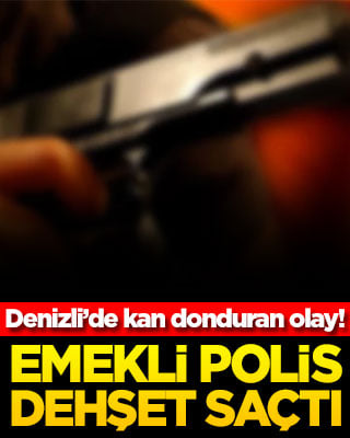 Denizli’de kan donduran olay! Emekli polis dehşet saçtı