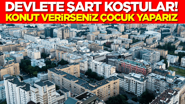 Devlete şart koştular: Konut verirseniz &ccedil;ocuk yaparız