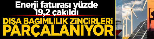Dışa bağımlılık zincirleri par&ccedil;alanıyor! Enerji ithalatı faturası y&uuml;zde 19,2 &ccedil;akıldı