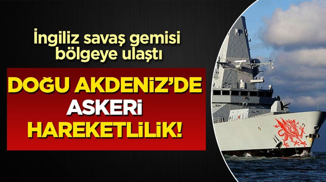 Doğu Akdeniz&rsquo;de askeri hareketlilik! İngiliz savaş gemisi b&ouml;lgeye ulaştı
