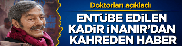 Doktorları a&ccedil;ıkladı! Ent&uuml;be edilen Kadir İnanır&rsquo;dan kahreden son dakika haberi