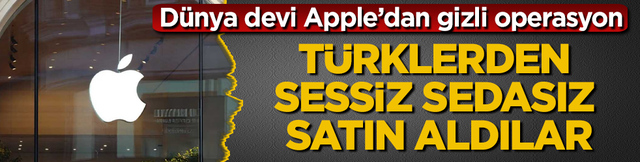 D&uuml;nya devi Apple&rsquo;dan gizli operasyon! T&uuml;rklerden sessiz sedasız satın aldılar