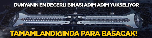 Dünyanın en değerli binası adım adım yükseliyor: Tamamlandığında para basacak 
