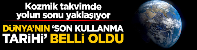 D&uuml;nya'nın 'son kullanma tarihi' belli oldu: Kozmik takvimde yolun sonu yaklaşıyor