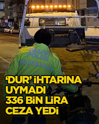 ‘Dur’ ihtarına uymadı, 336 bin lira ceza yedi
