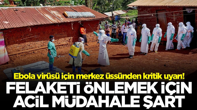 Ebola vir&uuml;s&uuml; i&ccedil;in merkez &uuml;ss&uuml;nden kritik uyarı! Felaketi &ouml;nlemek i&ccedil;in acil m&uuml;dahale şart