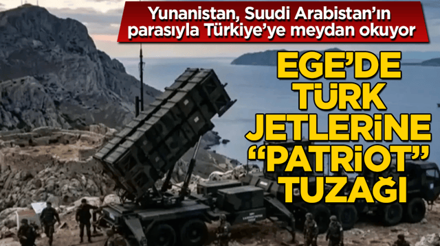 Ege&rsquo;de T&uuml;rk Jetlerine &ldquo;Patriot&rdquo; tuzağı! Yunanistan, Suudi Arabistan&rsquo;ın parasıyla T&uuml;rkiye&rsquo;ye meydan okuyor