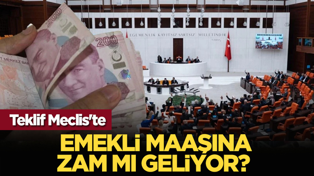 Emekli maaşına zam mı geliyor? Teklif Meclis'te