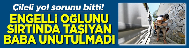 Engelli oğlunu sırtında taşıyan baba unutulmadı