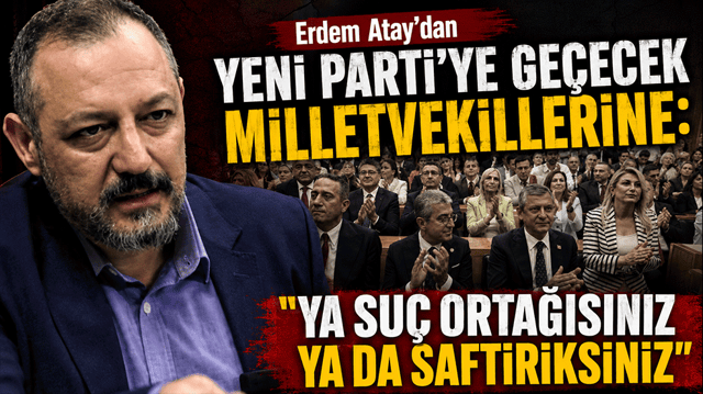 Erdem Atay'dan yeni partiye ge&ccedil;ecek milletvekillerine: "Ya su&ccedil; ortağısınız ya da saftiriksiniz"