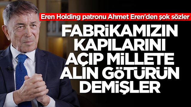 Eren Holding patronu Ahmet Eren'den şok s&ouml;zler: Fabrikamızın kapılarını a&ccedil;ıp millete gelin, g&ouml;t&uuml;r&uuml;n demişler