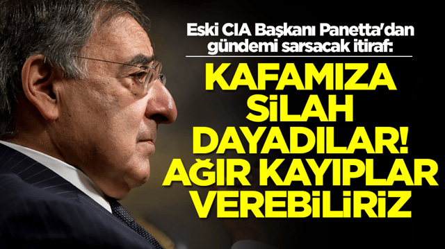 Eski CIA Başkanı Panetta'dan g&uuml;ndemi sarsacak itiraf: Kafamıza silah dayadılar, ağır kayıplar verebiliriz