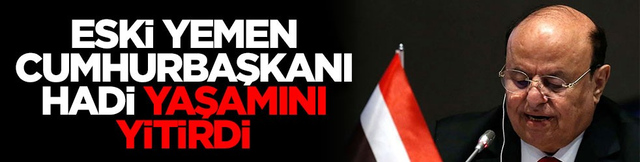 Eski Yemen Cumhurbaşkanı Hadi yaşamını yitirdi