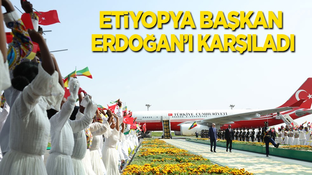 Etiyopya Cumhurbaşkanı Erdoğan&rsquo;ı karşıladı