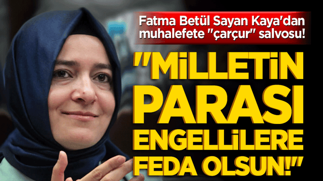 Fatma Bet&uuml;l Sayan Kaya'dan muhalefete "&ccedil;ar&ccedil;ur" salvosu! "Milletin parası engellilere feda olsun!"