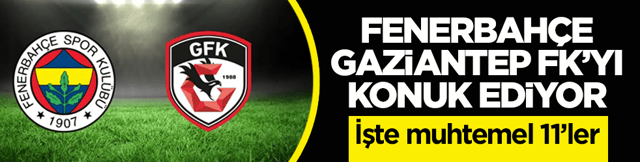 Fenerbah&ccedil;e, Gaziantep FK&rsquo;yı konuk ediyor! İşte muhtemel 11&rsquo;ler