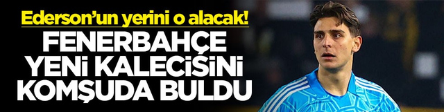 Fenerbah&ccedil;e yeni kalecisini komşuda buldu! Ederson&rsquo;un yerini o alacak