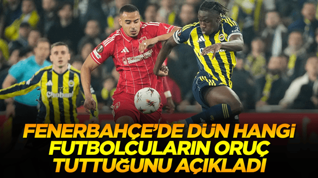 Fenerbah&ccedil;e'de d&uuml;n&nbsp;hangi futbolcuların oru&ccedil; tuttuğunu a&ccedil;ıkladı
