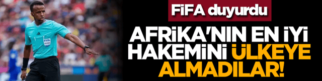 FİFA duyurdu: Afrika'nın en iyi hakemini &uuml;lkeye almadılar!