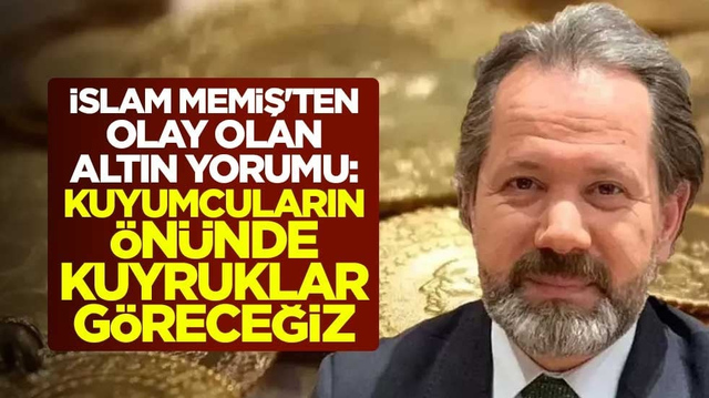 İslam Memiş'ten olay olan altın yorumu: Kuyumcuların &ouml;n&uuml;nde kuyruklar g&ouml;receğiz