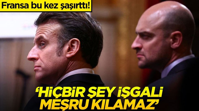 Fransa bu kez şaşırttı! "Hi&ccedil;bir şey işgali meşru kılamaz"