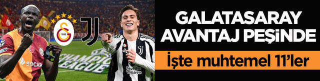 Galatasaray, Juventus karşısında avantaj peşinde! İşte muhtemel 11&rsquo;ler