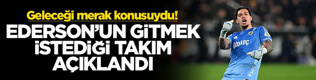 Geleceği merak konusuydu! Ederson&rsquo;un gitmek istediği takım a&ccedil;ıklandı