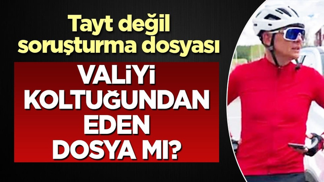 G&ouml;revden alınmıştı... Tayt değil soruşturma iddiası: Valiyi koltuğundan eden dosya mı?