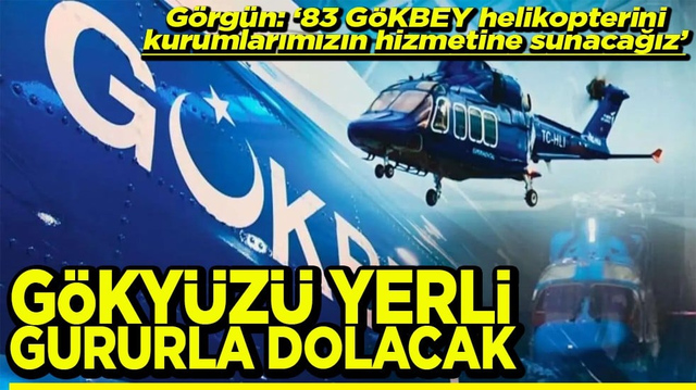 G&ouml;rg&uuml;n: &ldquo;83 G&Ouml;KBEY helikopteri kurumlarımızın hizmetine sunacağız" G&ouml;ky&uuml;z&uuml; yerli gurur dolacak