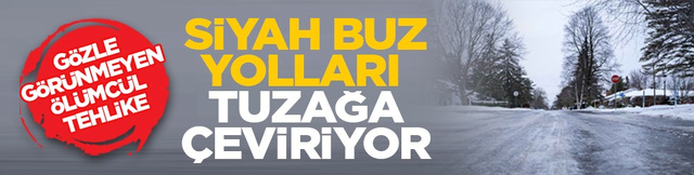 G&ouml;zle g&ouml;r&uuml;nmeyen &ouml;l&uuml;mc&uuml;l tehlike: Siyah buz yolları tuzağa &ccedil;eviriyor