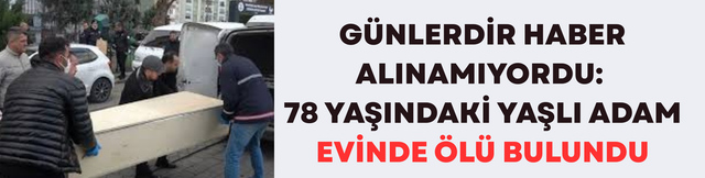 G&uuml;nlerdir Haber Alınamıyordu: 78 Yaşındaki Yaşlı Adam Evinde &Ouml;l&uuml; Bulundu