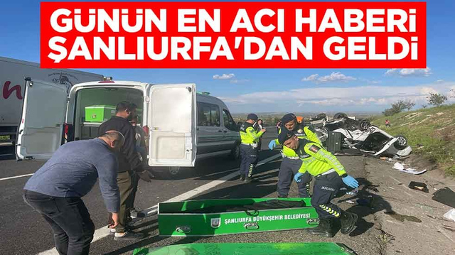 G&uuml;n&uuml;n en acı haberi Şanlıurfa'dan geldi