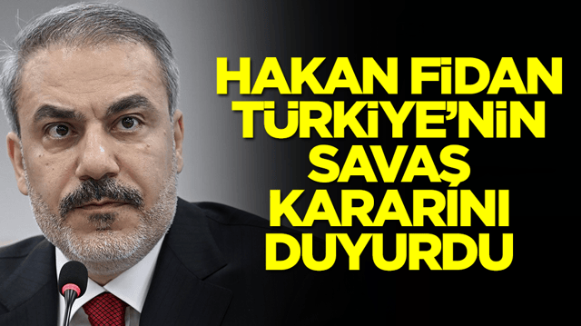 Hakan Fidan T&uuml;rkiye'nin savaş kararını duyurdu