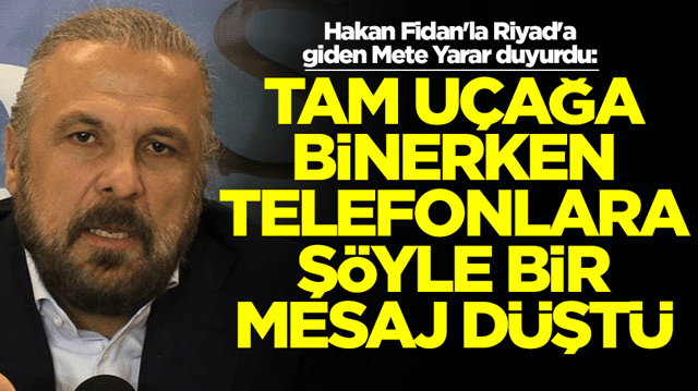 Hakan Fidan'la Riyad'a giden Mete Yarar duyurdu: Tam u&ccedil;ağa binerken telefonlara ş&ouml;yle bir mesaj d&uuml;şt&uuml;