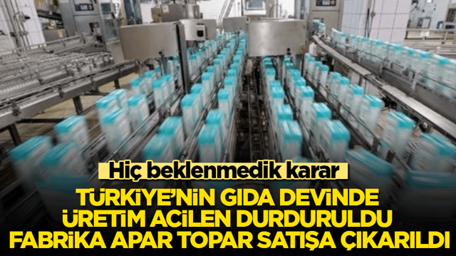 Hi&ccedil; beklenmedik karar! T&uuml;rkiye&rsquo;nin gıda devinde &uuml;retim acilen durduruldu, fabrika apar topar satışa &ccedil;ıkarıldı