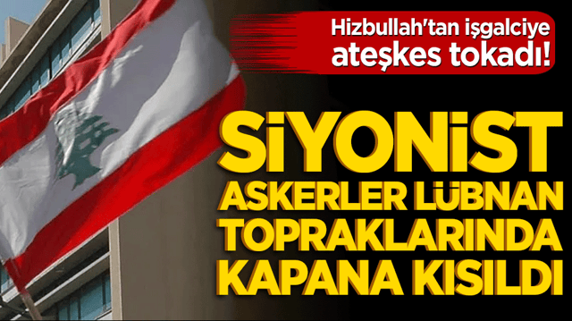 Hizbullah'tan işgalciye ateşkes tokadı! Siyonist askerler L&uuml;bnan topraklarında kapana kısıldı